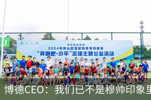 博德CEO：我们已不是穆帅印象里的球队，当年他都不愿在这训练